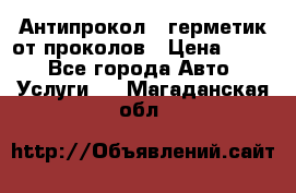Антипрокол - герметик от проколов › Цена ­ 990 - Все города Авто » Услуги   . Магаданская обл.